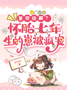 《皇帝绝嗣？怀胎七年生的崽被疯宠》完整版小说免费阅读