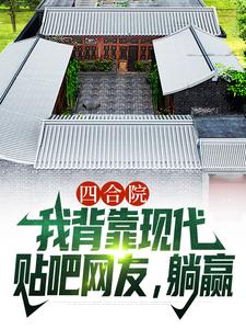 四合院：我背靠现代贴吧网友，躺赢完整版小说，四合院：我背靠现代贴吧网友，躺赢最新章节