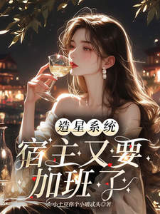 已完结小说《造星系统，宿主又要加班了》章节在线阅读