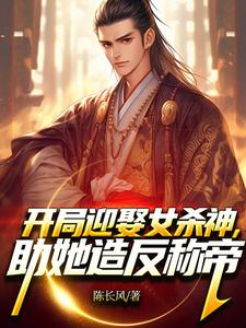 小说《开局迎娶女杀神，助她造反称帝！》章节免费阅读