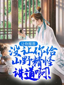 叶黎云麓小说完结版在线阅读，让你报恩，没让你给山野精怪讲道啊！免费看