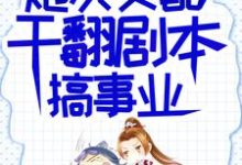 《炮灰女配干翻剧本搞事业》全集免费在线阅读（吕颂梨秦晟）-艾米文学