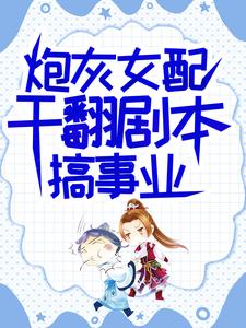 《炮灰女配干翻剧本搞事业》全集免费在线阅读（吕颂梨秦晟）