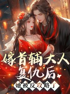 免费看嫁首辅大人复仇后，她被反攻略了小说的网站有哪些？