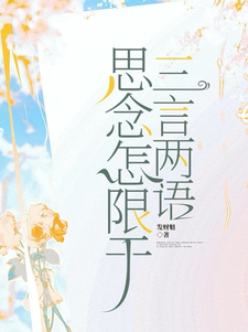 已完结小说《思念怎限于三言两语》章节免费阅读