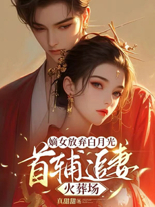 完整版小说《嫡女放弃白月光，首辅追妻火葬场》免费阅读