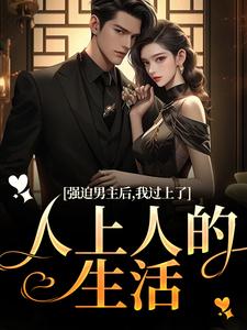强迫男主后，我过上了人上人的生活小说阅读，强迫男主后，我过上了人上人的生活完结版