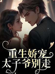 重生娇宠，太子爷别走小说的最新章节在哪里更新？免费追踪阅读