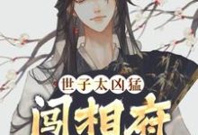 哪里能找到世子太凶猛：闯相府抢姑娘小说的全部章节？-艾米文学