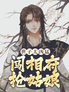 哪里能找到世子太凶猛：闯相府抢姑娘小说的全部章节？