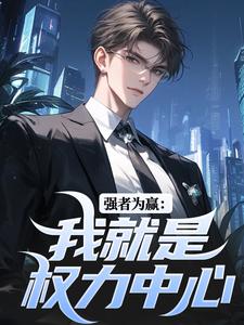 完结版《强者为赢：我就是权力中心》章节目录在线阅读