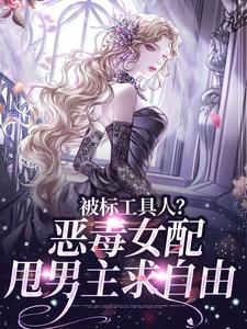 被标工具人？恶毒女配甩男主求自由小说最新章节在哪里可以读到？