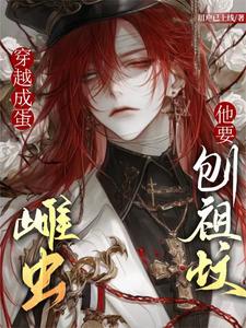 穿越成蛋，雌虫他要刨祖坟小说免费资源，穿越成蛋，雌虫他要刨祖坟在线阅读