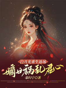 白月光重生返场，嫡女祸乱君心免费阅读，白月光重生返场，嫡女祸乱君心章节在线阅读