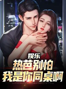 免费看娱乐：热芭别怕，我是你同桌啊小说的网站有哪些？