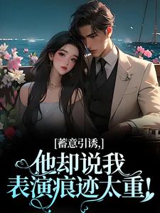 已完结小说《蓄意引诱，他却说我表演痕迹太重！》最新章节
