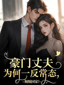 完整版《豪门丈夫为何一反常态，频频回家？》小说免费阅读