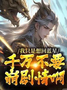 我只是想回蓝星，千万不要崩剧情啊顾长生，我只是想回蓝星，千万不要崩剧情啊章节在线阅读