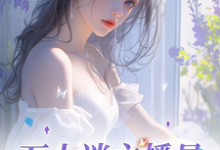 完结版《万人迷主播是娇软美人吖》章节阅读-艾米文学