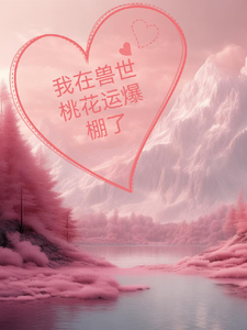 《我在兽世桃花运爆棚了》小说颜悦章节章节免费在线阅读