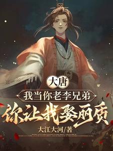 大唐：我当你老李兄弟，你让我娶丽质免费阅读，大唐：我当你老李兄弟，你让我娶丽质苏长风
