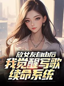 放女友自由后，我觉醒写歌续命系统小说的无弹窗阅读体验，寻找免费阅读网站