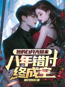 《她的白月光回来，八年错付终成空》小说章节在线试读，《她的白月光回来，八年错付终成空》最新章节目录