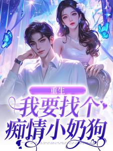 求重生：我要找个痴情小奶狗小说的全文免费阅读链接