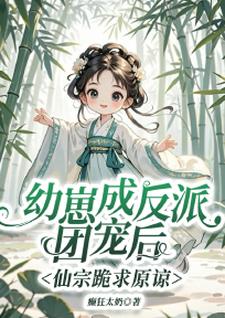 幼崽成反派团宠后，仙宗跪求原谅小说完结了吗？在哪里可以免费读到？
