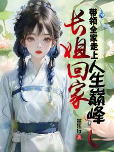 完结版《长姐回家，带领全家走上人生巅峰》章节阅读
