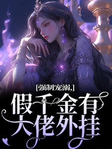 强制宠溺，假千金有大佬外挂免费阅读，强制宠溺，假千金有大佬外挂章节在线阅读