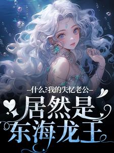 李阿曼小说叫什么（什么？我的失忆老公居然是东海龙王完整版免费阅读）