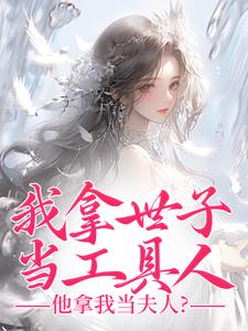 我拿世子当工具人，他拿我当夫人？小说全文哪里可以免费看？