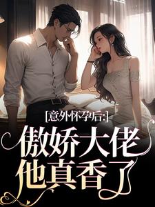 意外怀孕后：傲娇大佬他真香了这本小说在哪里可以看？哪里有免费试读章节？