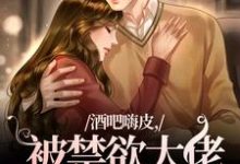 颜熙完整版《酒吧嗨皮，被禁欲大佬抱着哄》小说免费阅读-艾米文学