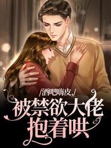 《酒吧嗨皮，被禁欲大佬抱着哄》小说章节列表免费试读，颜熙小说在线阅读