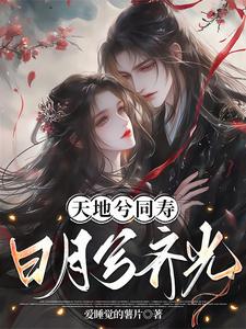 已完结小说《天地兮同寿，日月兮齐光》在线章节阅读