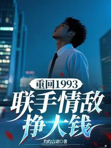 完结版《重回1993，联手情敌挣大钱》章节阅读