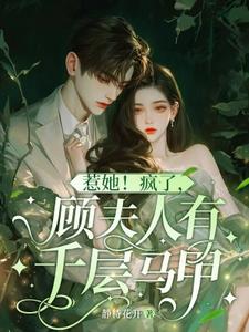 在线免费阅读惹她！疯了，顾夫人有千层马甲完整小说