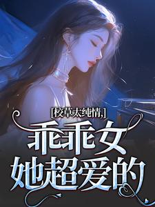 小说《校草太纯情，乖乖女她超爱的》完整版在线章节免费阅读