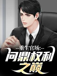 小说《重生官场：问鼎权利之巅》完整版在线章节免费阅读