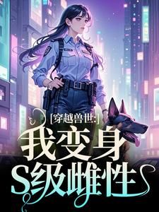 小说《穿越兽世：我变身S级雌性》完整版在线章节免费阅读