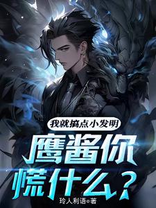 完结版《我就搞点小发明，鹰酱你慌什么？》章节阅读