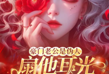 豪门老公是伪人,扇他耳光他急了完整版小说,豪门老公是伪人,扇他耳光他急了最新章节-艾米文学