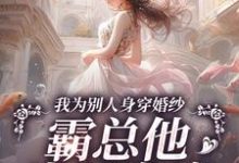 寻找能够免费阅读我为别人身穿婚纱，霸总他当场发疯小说的平台-艾米文学