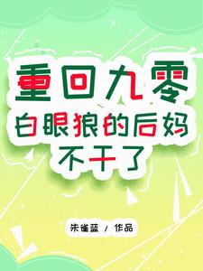 完整版的重回九零：白眼狼的后妈不干了小说在哪里可以免费读到？
