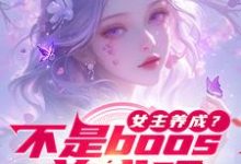 女主养成?不是boos养成吗这本小说在哪里可以看?哪里有免费试读章节?-艾米文学