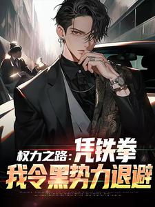 权力之路：凭铁拳，我令黑势力退避这本小说怎么样？免费在线阅读试试