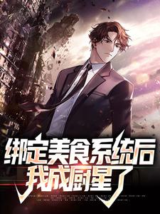 绑定美食系统后，我成厨星了小说完结了吗？在哪里可以免费读到？
