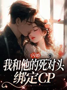 在线免费阅读闪婚：我和他的死对头绑定CP完整小说